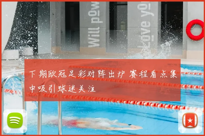 下期欧冠足彩对阵出炉 赛程看点集中吸引球迷关注