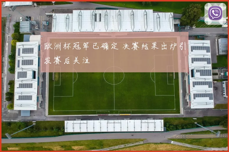 欧洲杯冠军已确定 决赛结果出炉引发赛后关注