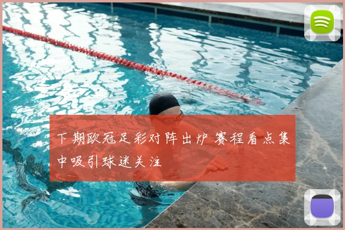 下期欧冠足彩对阵出炉 赛程看点集中吸引球迷关注
