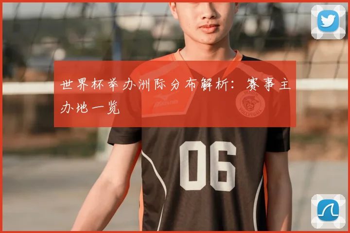 世界杯举办洲际分布解析:赛事主办地一览
