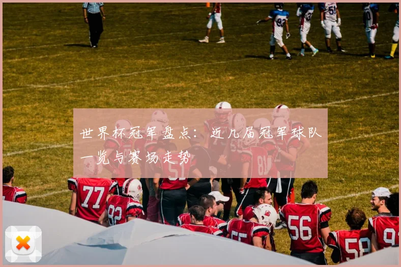 世界杯冠军盘点:近几届冠军球队一览与赛场走势