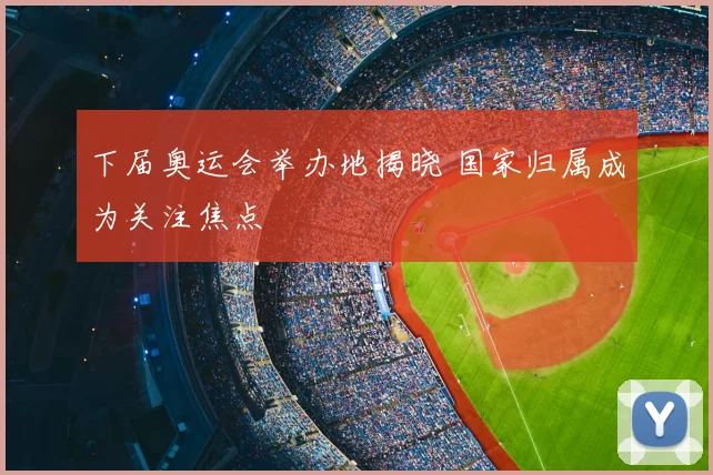 下届奥运会举办地揭晓 国家归属成为关注焦点