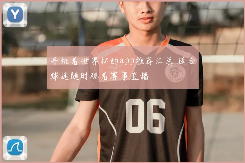 手机看世界杯的app推荐汇总 适合球迷随时观看赛事直播