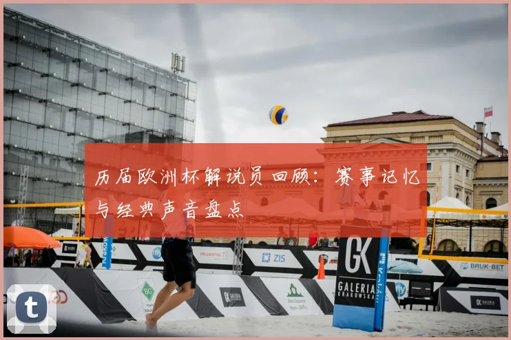 历届欧洲杯解说员回顾：赛事记忆与经典声音盘点
