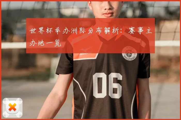 世界杯举办洲际分布解析:赛事主办地一览
