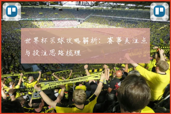 世界杯买球攻略解析：赛事关注点与投注思路梳理