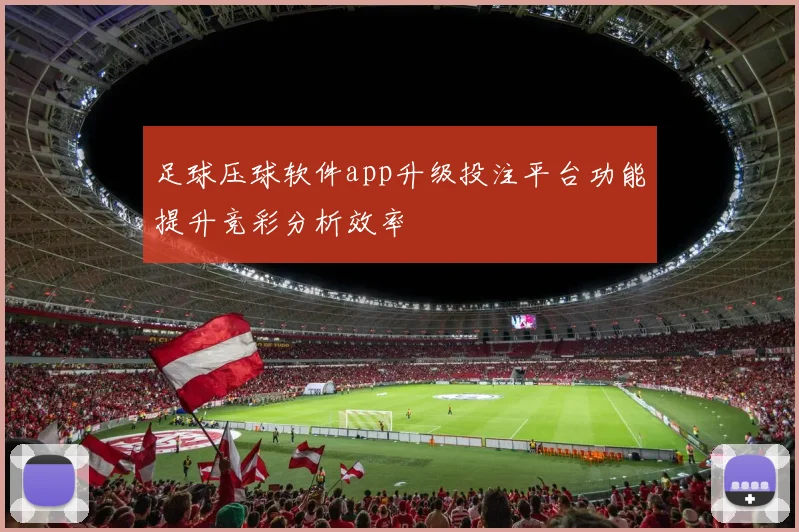 足球压球软件app升级投注平台功能提升竞彩分析效率